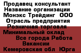 Продавец-консультант › Название организации ­ Монэкс Трейдинг, ООО › Отрасль предприятия ­ Розничная торговля › Минимальный оклад ­ 26 200 - Все города Работа » Вакансии   . Кемеровская обл.,Юрга г.